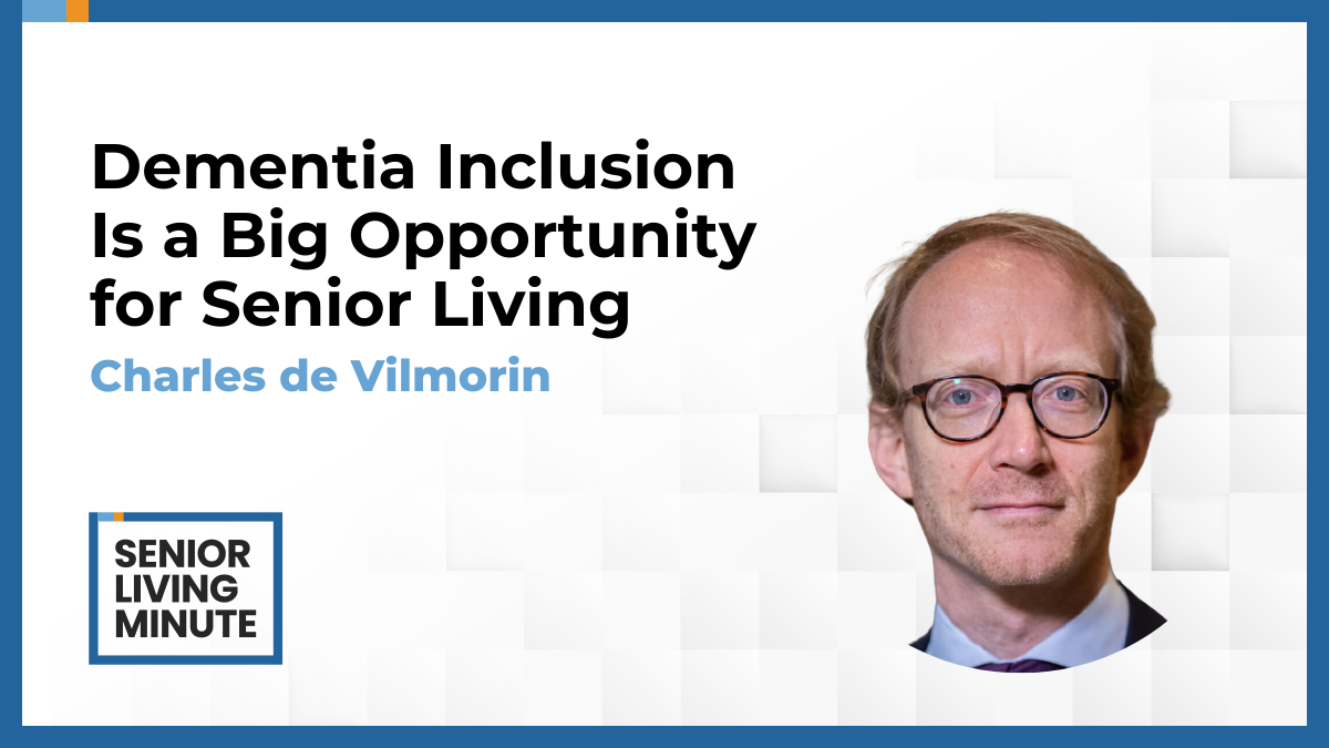 Charles de Vilmorin Charles de Vilmorin | Senior Living Minute: Dementia Inclusion Is a Big Opportunity for Senior Living