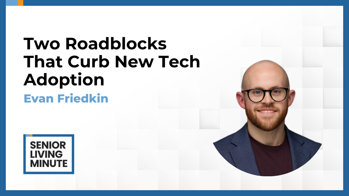 Evan Friedkin Evan Friedkin | Senior Living Minute: Two Roadblocks That Curb New Tech Adoption