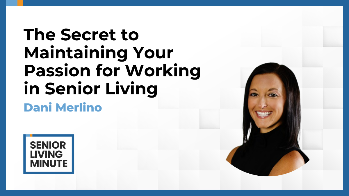 Dani Merlino Dani Merlino | Senior Living Minute: The Secret to Maintaining Your Passion for Working in Senior Living