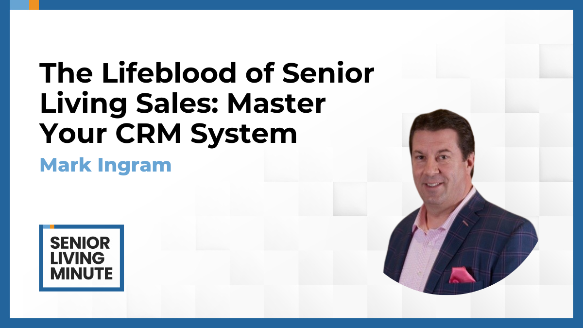 Mark Ingram Mark Ingram | Senior Living Minute: The Lifeblood of Senior Living Sales: Master Your CRM System