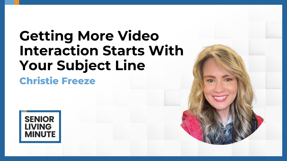 Christie Freeze Christie Freeze | Senior Living Minute: Getting More Video Interaction Starts With Your Subject Line