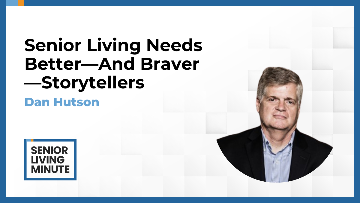 Dan Hutson Dan Hutson | Senior Living Minute: Senior Living Needs Better—And Braver—Storytellers