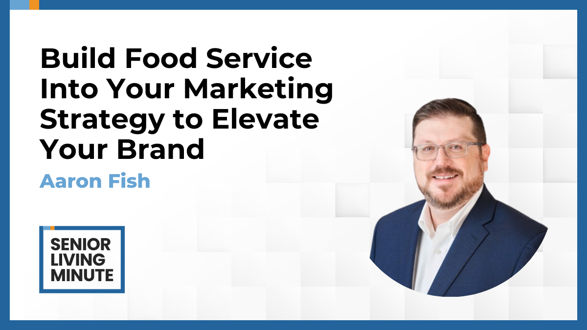 Aaron Fish Aaron Fish | Senior Living Minute: Build Food Service Into Your Marketing Strategy to Elevate Your Brand