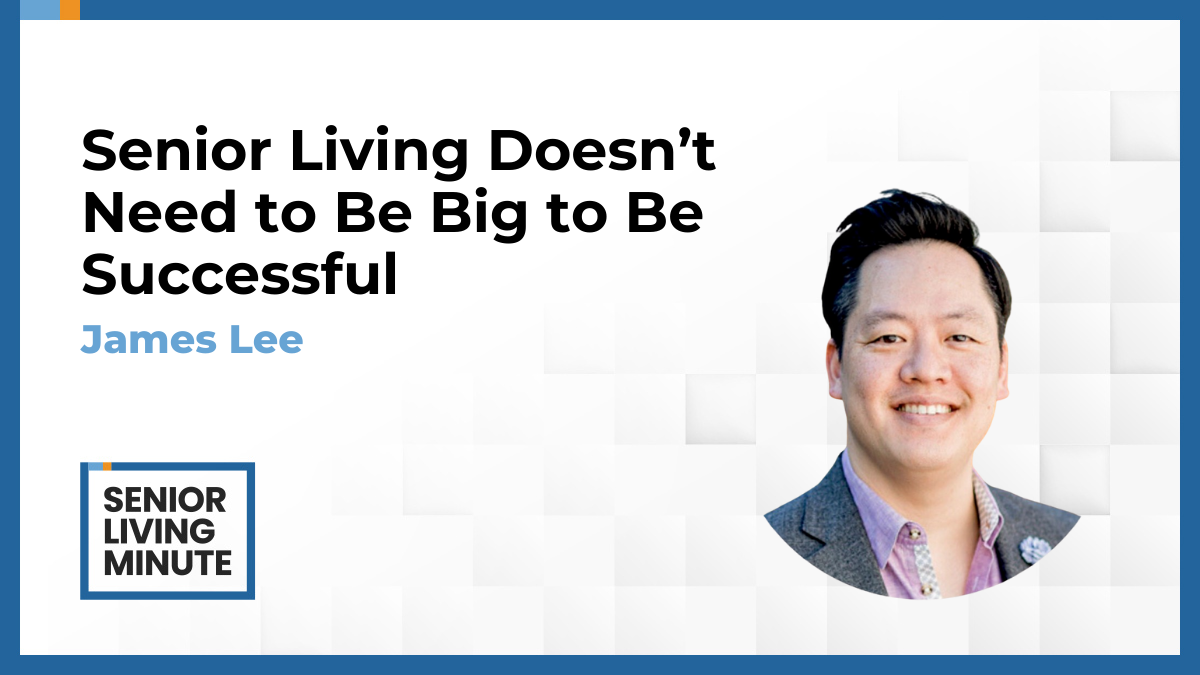 James Lee James Lee | Senior Living Minute: Senior Living Doesn’t Need to Be Big to Be Successful
