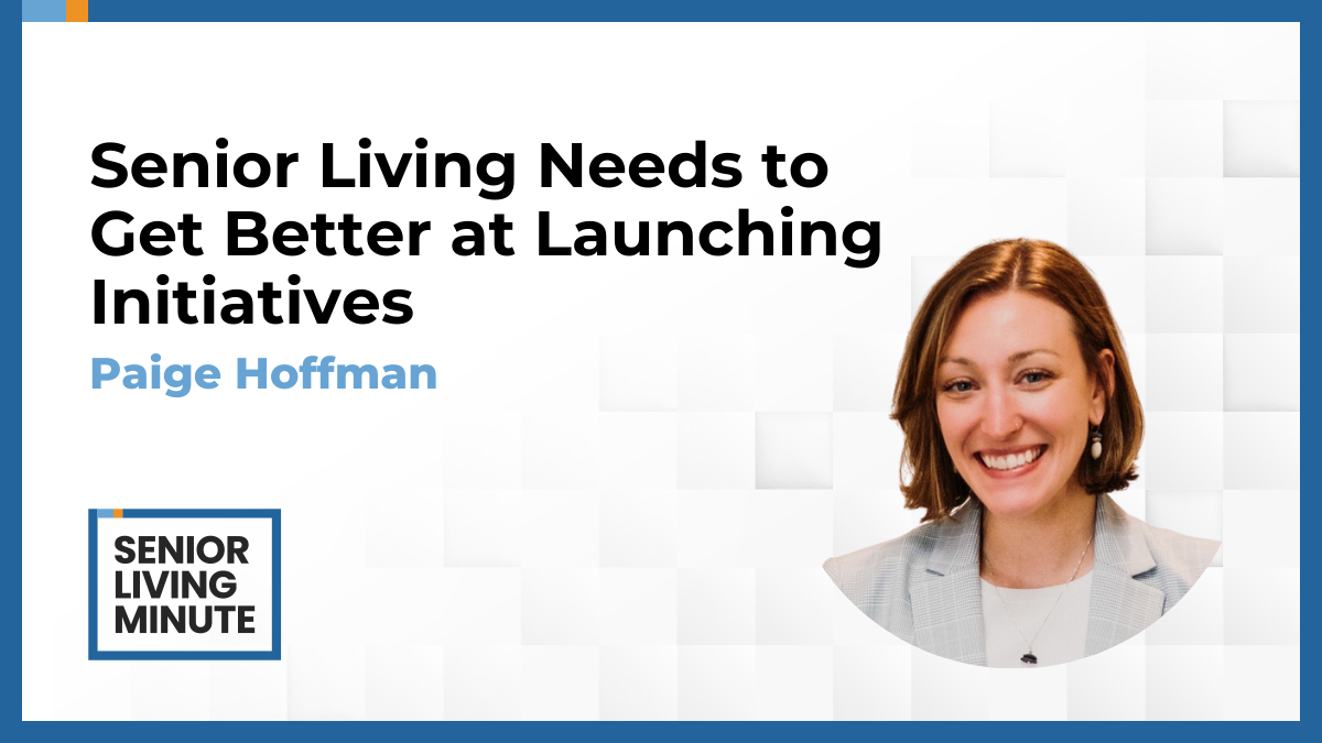 Paige Hoffman Paige Hoffman | Senior Living Minute: Senior Living Needs to Get Better at Launching Initiatives