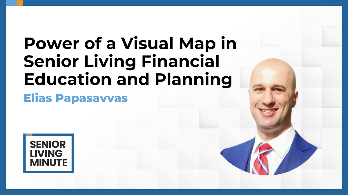 Elias Papasavvas Elias Papasavvas | Senior Living Minute: Power of a Visual Map in Senior Living Financial Education and Planning