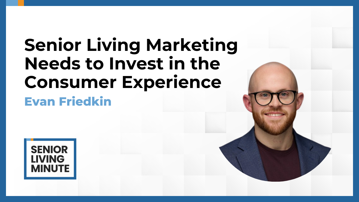 Evan Friedkin Evan Friedkin | Senior Living Minute:Senior Living Marketing Needs to Invest in the Consumer Experience