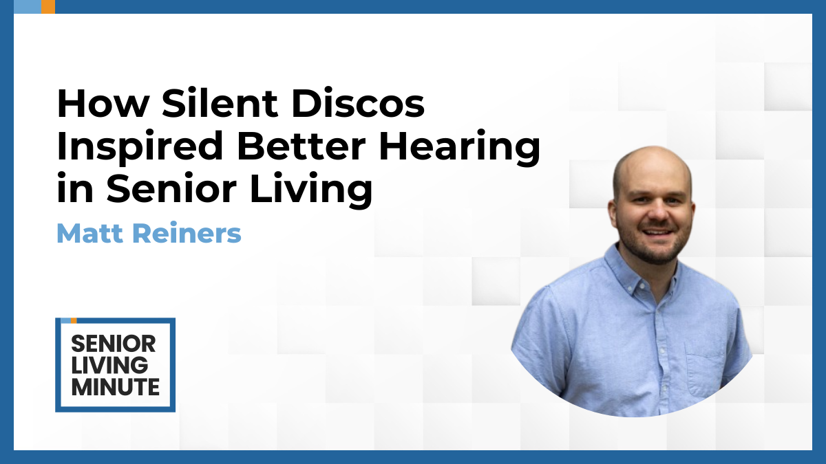 Matt Reiners Matt Reiners | Senior Living Minute: How Silent Discos Inspired Better Hearing in Senior Living