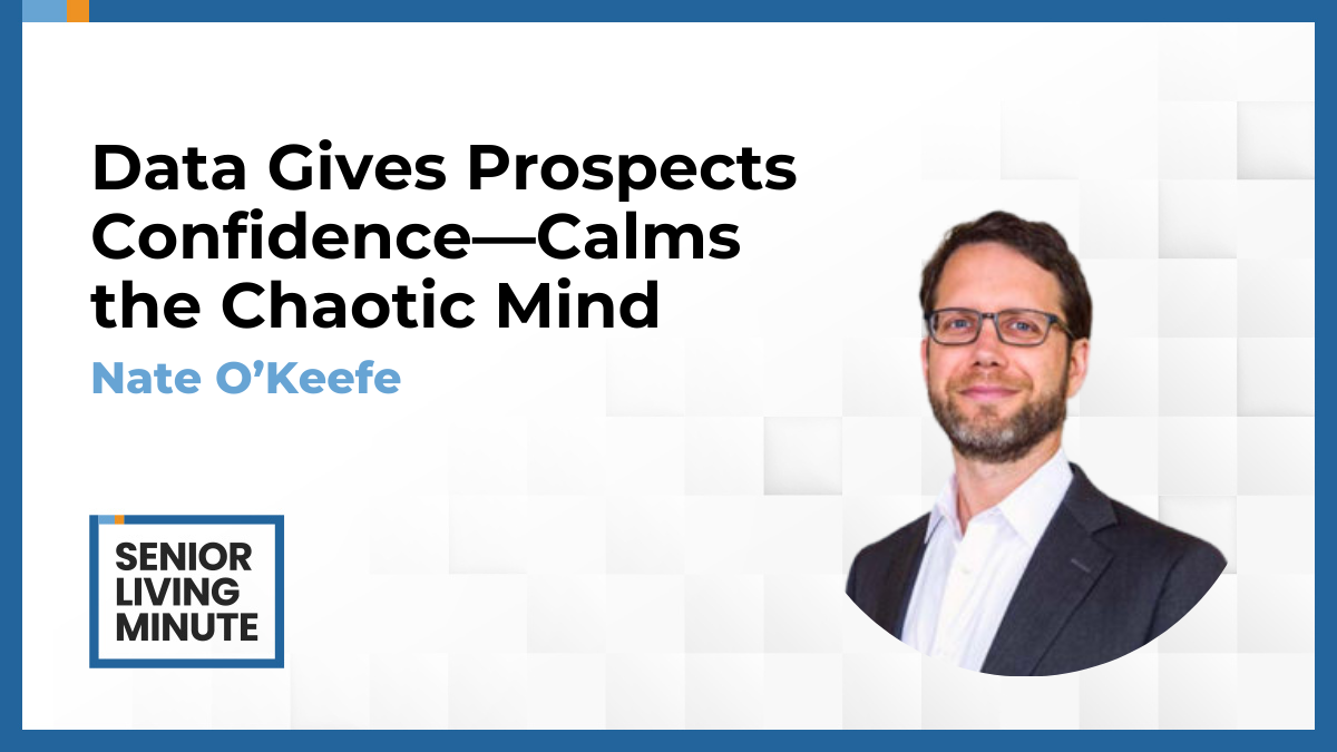 Nate O’Keefe Nate O’Keefe | Senior Living Minute: Data Gives Prospects Confidence—Calms the Chaotic Mind