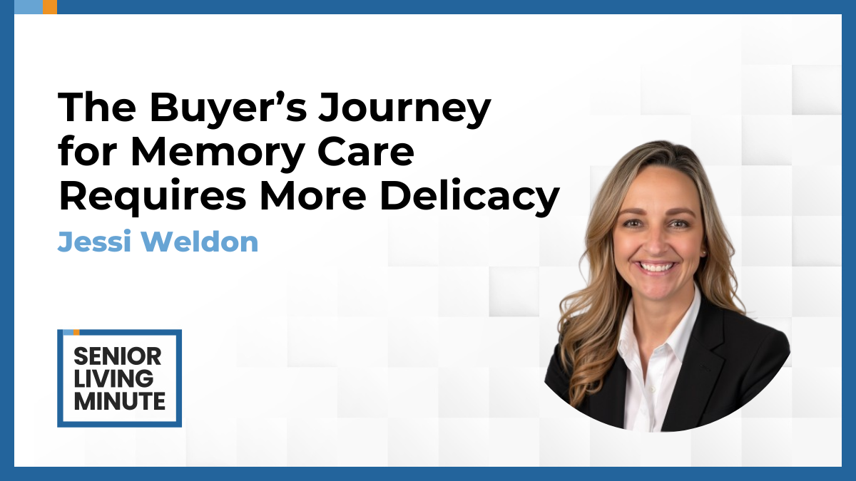 Jessi Weldon Jessi Weldon | Senior Living Minute: The Buyer’s Journey for Memory Care Requires More Delicacy