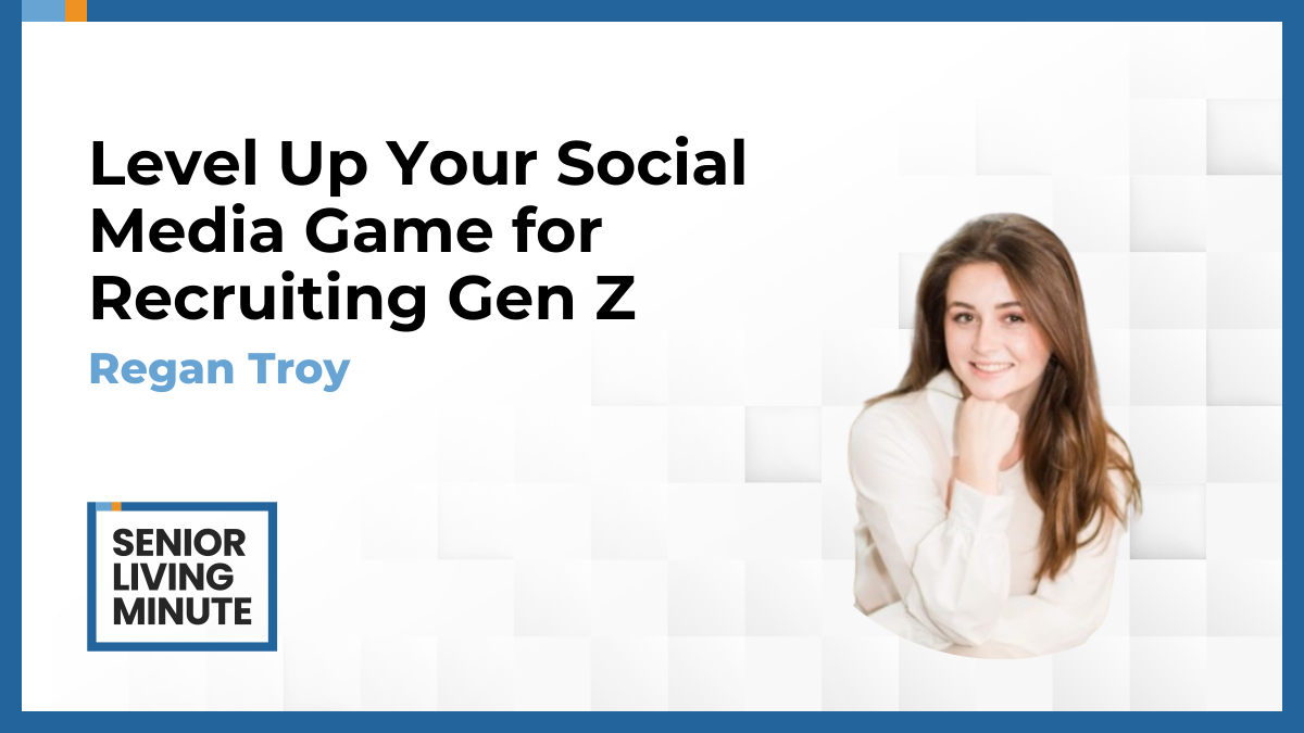 Regan Troy Regan Troy | Senior Living Minute: Level Up Your Social Media Game for Recruiting Gen Z