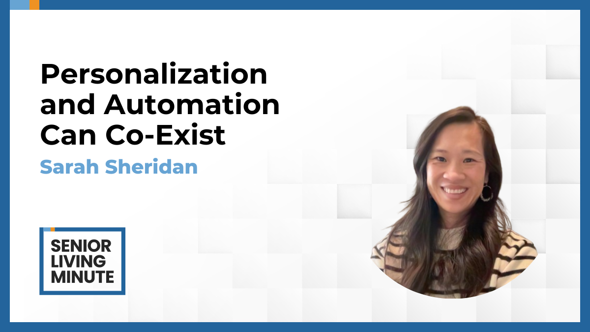 Sarah Sheridan Sarah Sheridan | Senior Living Minute: Personalization and Automation Can Co-Exist