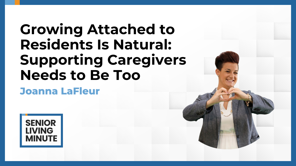 Joanna LaFleur Joanna LaFleur | Senior Living Minute: Growing Attached to Residents Is Natural: Supporting Caregivers Needs to Be Too
