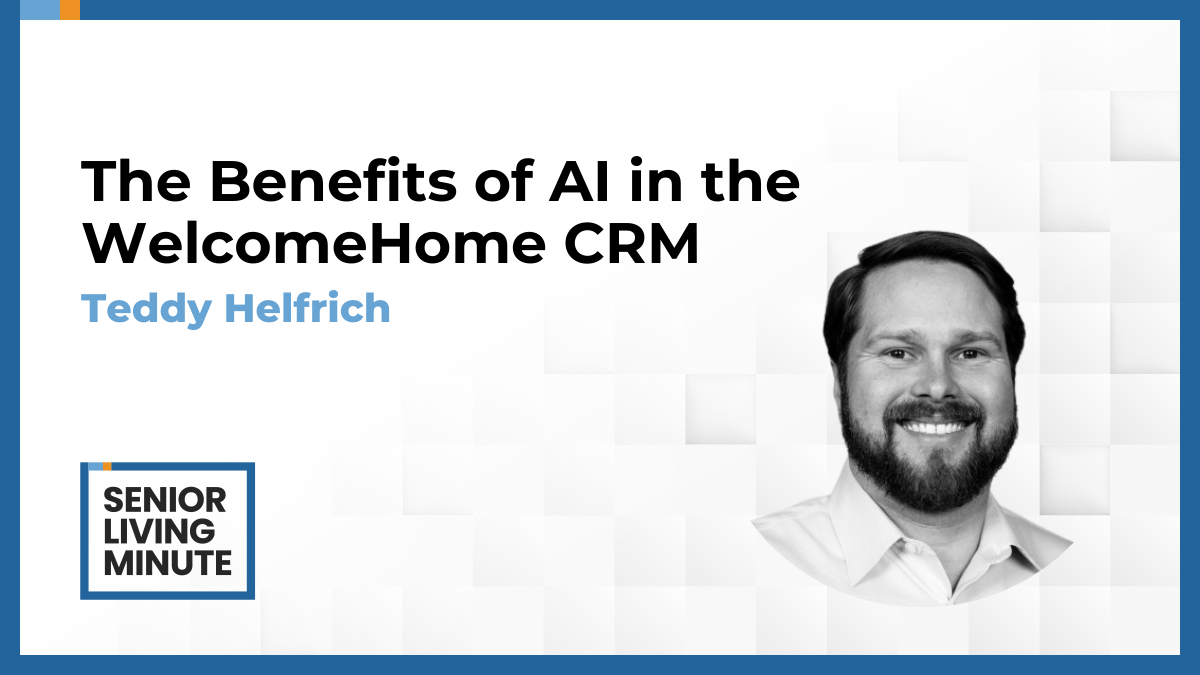 Teddy Helfrich Teddy Helfrich | Senior Living Minute: The Benefits of AI in the WelcomeHome CRM