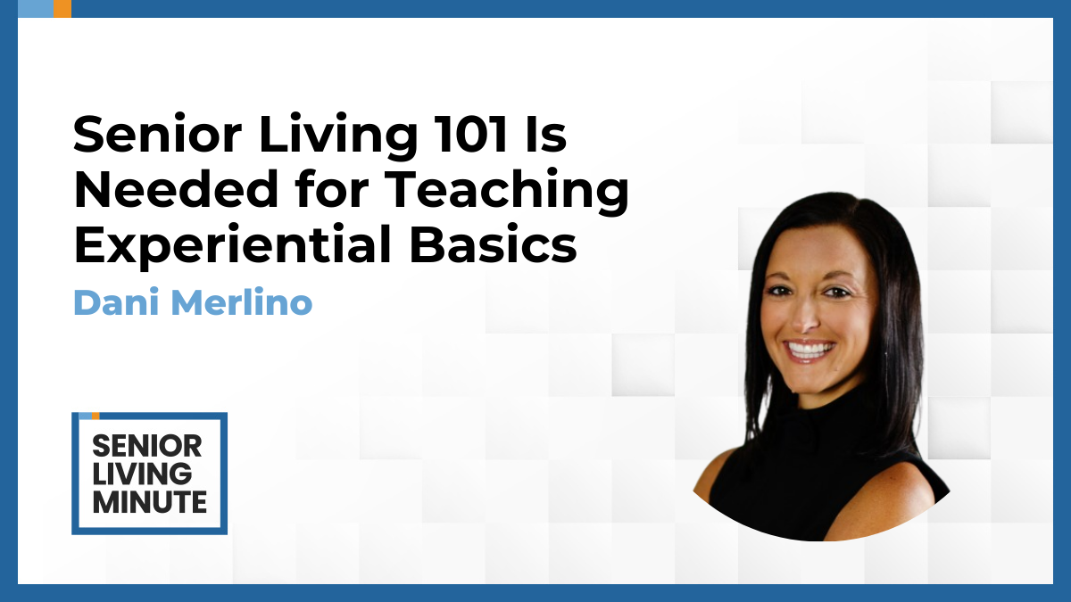 Dani Merlino Dani Merlino | Senior Living Minute: Senior Living 101 Is Needed for Teaching Experiential Basics