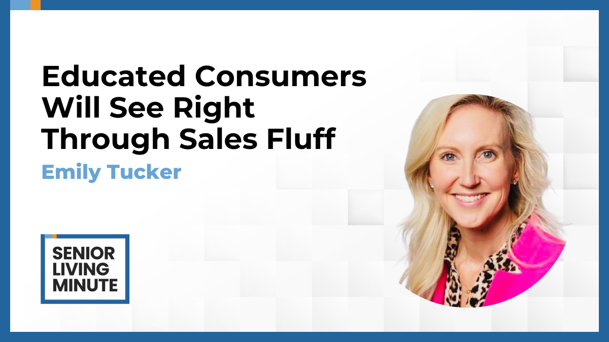 Emily Tucker Emily Tucker | Senior Living Minute: Educated Consumers Will See Right Through Sales Fluff