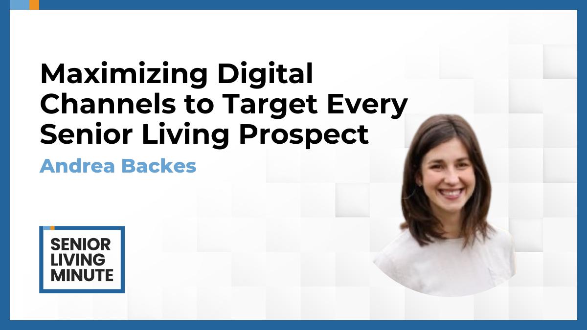 Andrea Backes Andrea Backes | Senior Living Minute: Maximizing Digital Channels to Target Every Senior Living Prospect