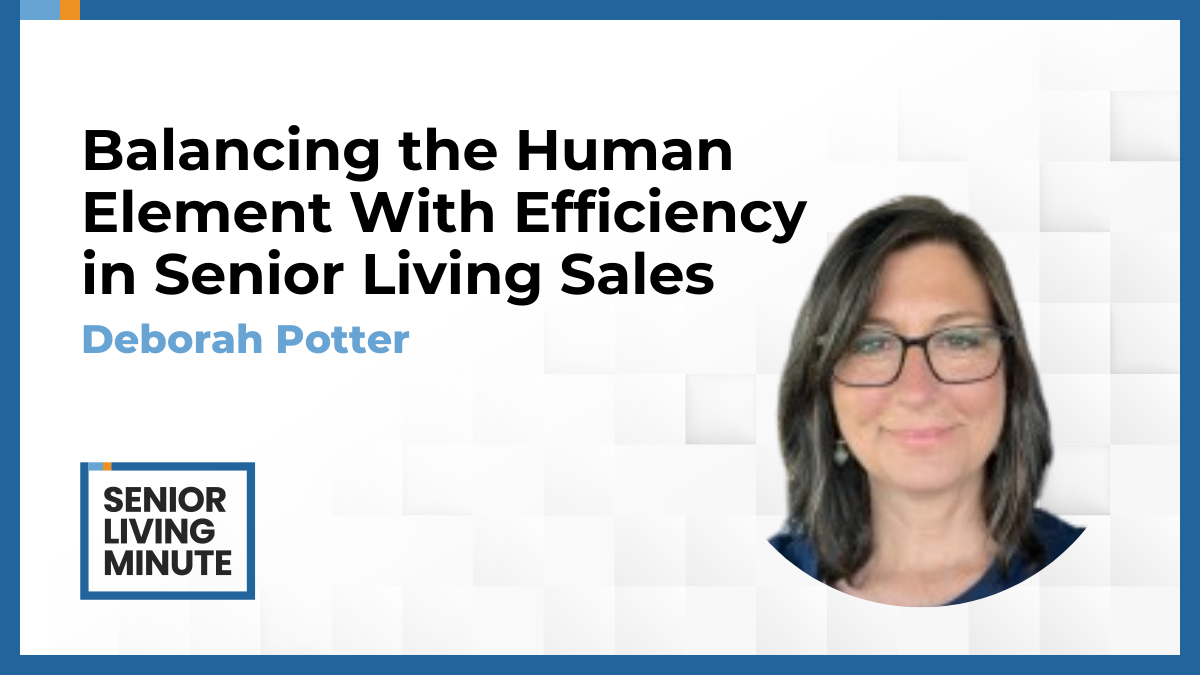 Deborah Potter Deborah Potter | Senior Living Minute: Balancing the Human Element With Efficiency in Senior Living Sales