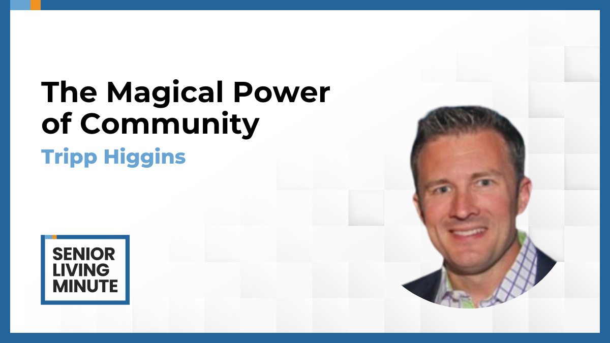 Tripp Higgins Tripp Higgins | Senior Living Minute: The Magical Power of Community
