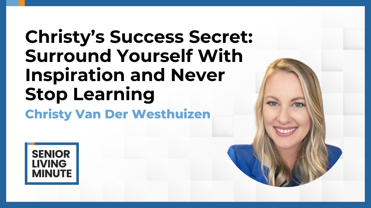 Christy Van Der Westhuizen Christy Van Der Westhuizen | Senior Living Minute: Christy’s Success Secret: Surround Yourself With Inspiration and Never Stop Learning
