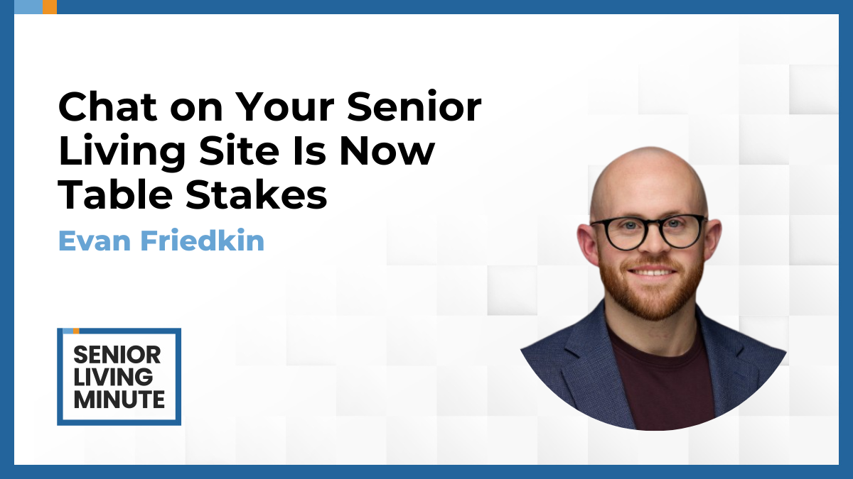 Evan Friedkin Evan Friedkin | Senior Living Minute: Chat on Your Senior Living Site Is Now Table Stakes