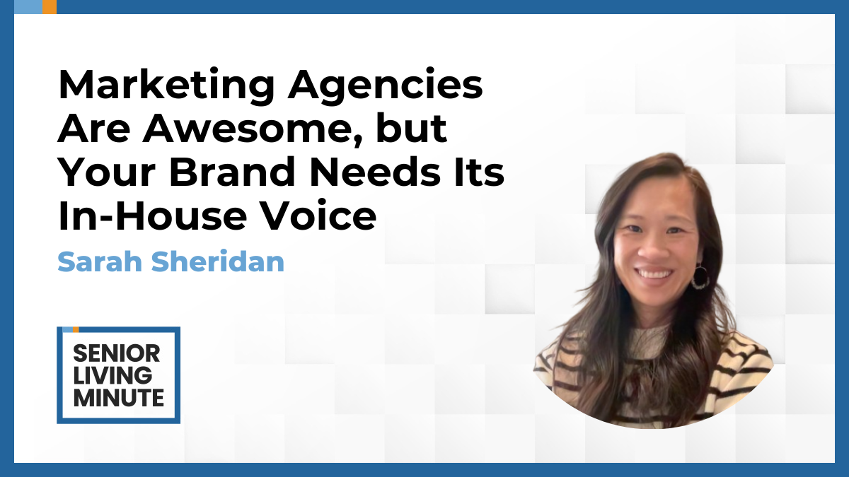 Sarah Sheridan Sarah Sheridan | Senior Living Minute: Marketing Agencies Are Awesome, but Your Brand Needs Its In-House Voice
