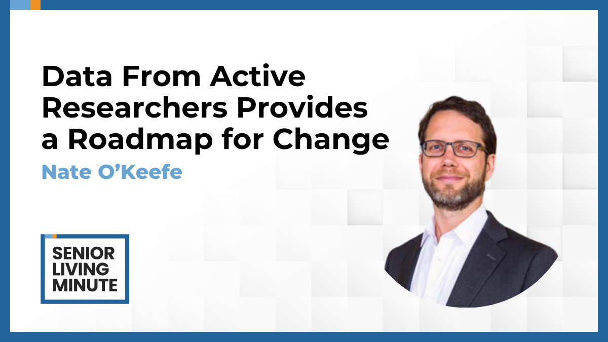 Nate O’Keefe Nate O'Keefe | Senior Living Minute: Data From Active Researchers Provides a Roadmap for Change