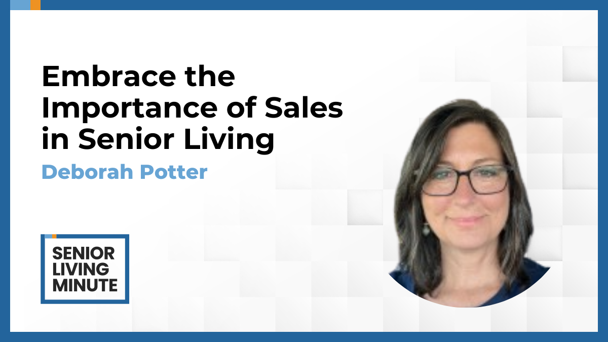 Deborah Potter Deborah Potter | Senior Living Minute: Embrace the Importance of Sales in Senior Living