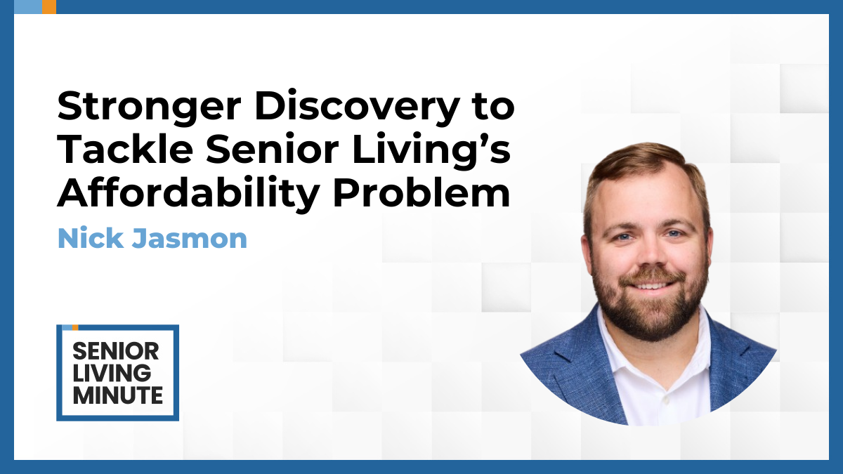 Nick Jasmon Nick Jasmon | Senior Living Minute: Stronger Discovery to Tackle Senior Living’s Affordability Problem