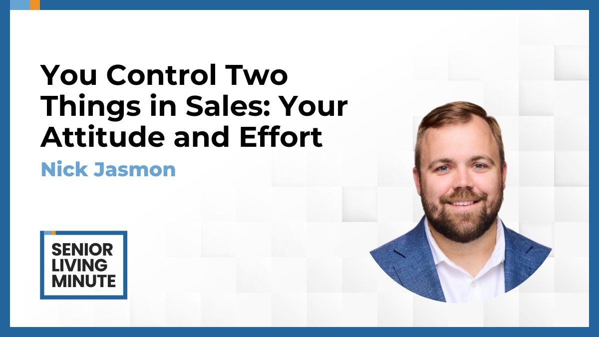 Nick Jasmon Nick Jasmon | Senior Living Minute: You Control Two Things in Sales: Your Attitude and Effort