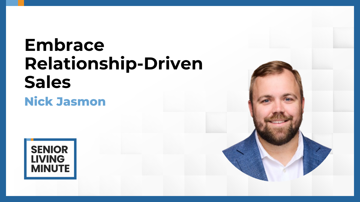 Nick Jasmon Nick Jasmon | Senior Living Minute: Embrace Relationship-Driven Sales