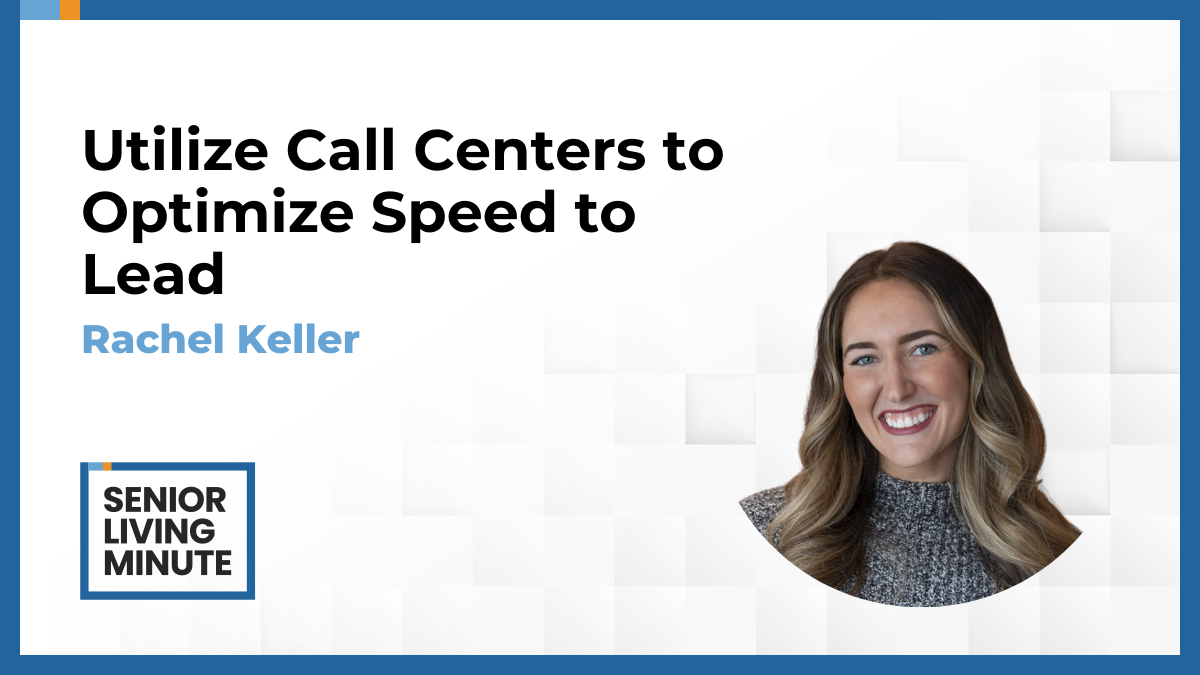 Rachel Keller Rachel Keller | Senior Living Minute: Utilize Call Centers to Optimize Speed to Lead
