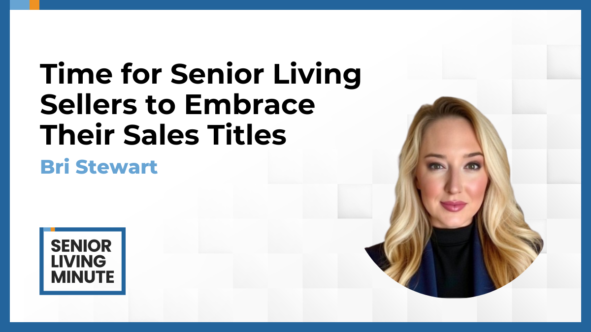 Bri Stewart Bri Stewart | Senior Living Minute: Time for Senior Living Sellers to Embrace Their Sales Titles