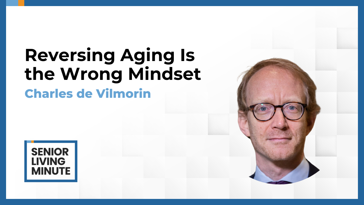 Charles de Vilmorin Charles de Vilmorin | Senior Living Minute: Reversing Aging Is the Wrong Mindset