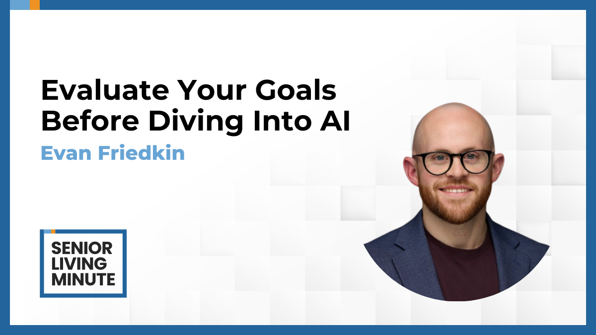 Evan Friedkin Evan Friedkin | Senior Living Minute: Evaluate Your Goals Before Diving Into AI