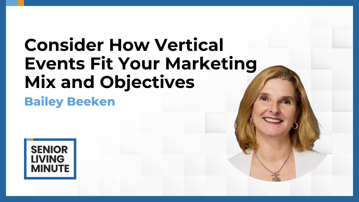 Bailey Beeken Bailey Beeken | Senior Living Minute:Consider How Vertical Events Fit Your Marketing Mix and Objectives