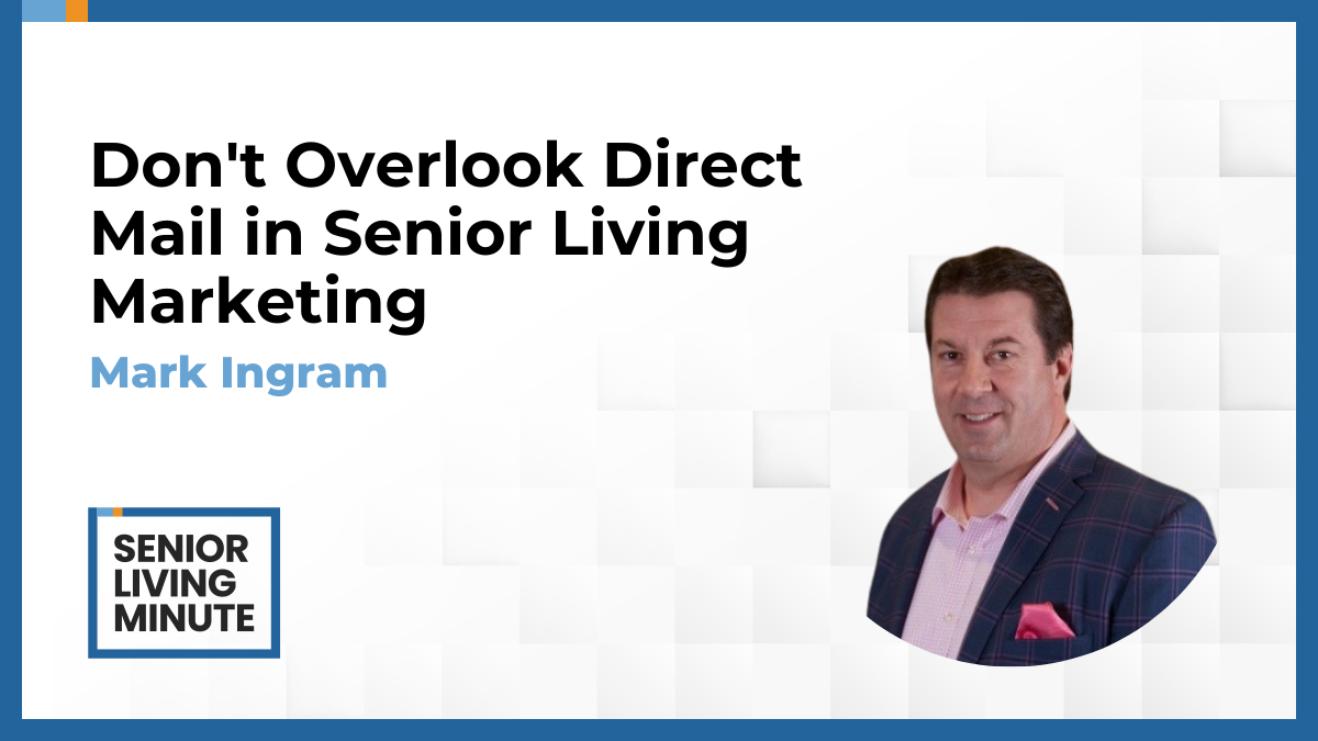 Mark Ingram Mark Ingram | Senior Living Minute: Don’t Overlook Direct Mail in Senior Living Marketing