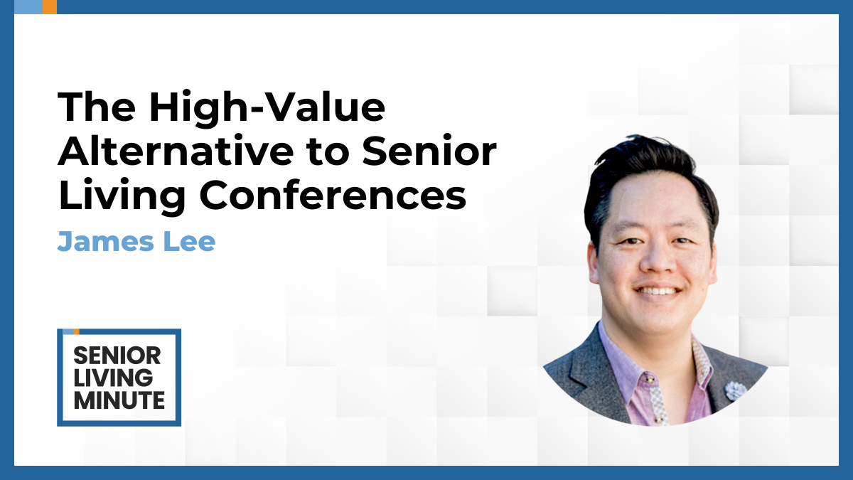 James Lee James Lee: Senior Living Minute | The High-Value Alternative to Senior Living Conferences