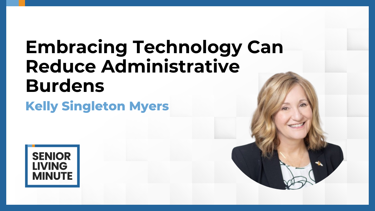 Kelly Singleton Myers Kelly Singleton Myers | Senior Living Minute: Embracing Technology Can Reduce Administrative Burdens