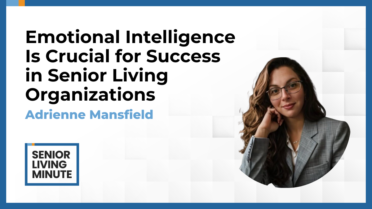Adrienne Mansfield Adrienne Mansfield | Senior Living Minute: Emotional Intelligence Is Crucial for Success in Senior Living Organizations