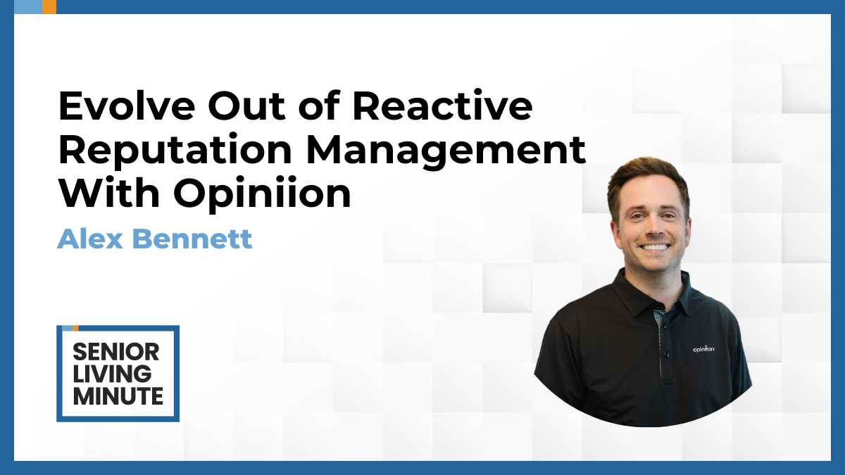 Alex Bennett Alex Bennett | Senior Living Minute: Evolve Out of Reactive Reputation Management With Opiniion