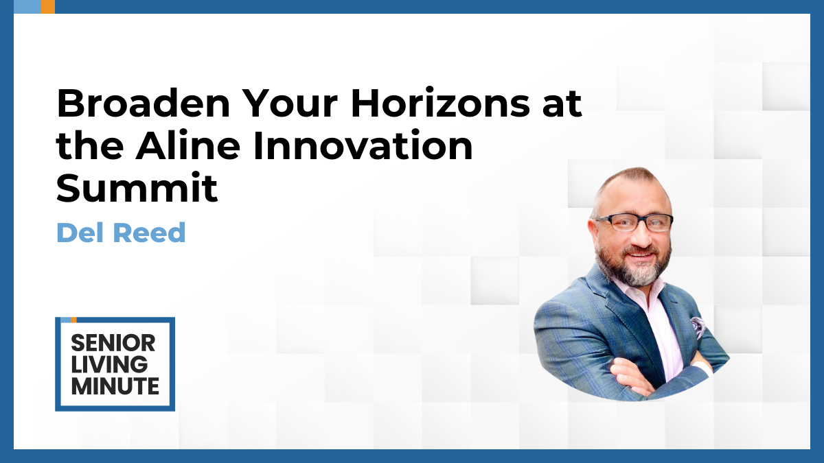Del Reed Del Reed | Senior Living Minute: Broaden Your Horizons at the Aline Innovation Summit