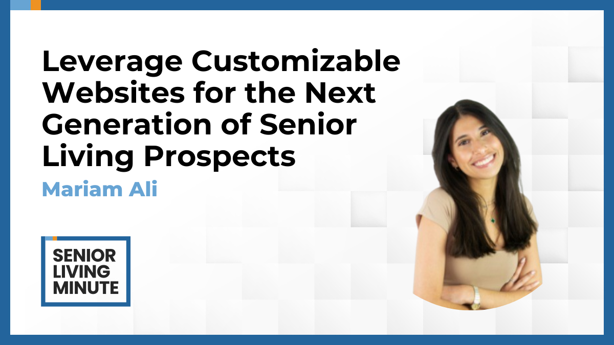Mariam Ali Mariam Ali | Senior Living Minute: Leverage Customizable Websites for the Next Generation of Senior Living Prospects