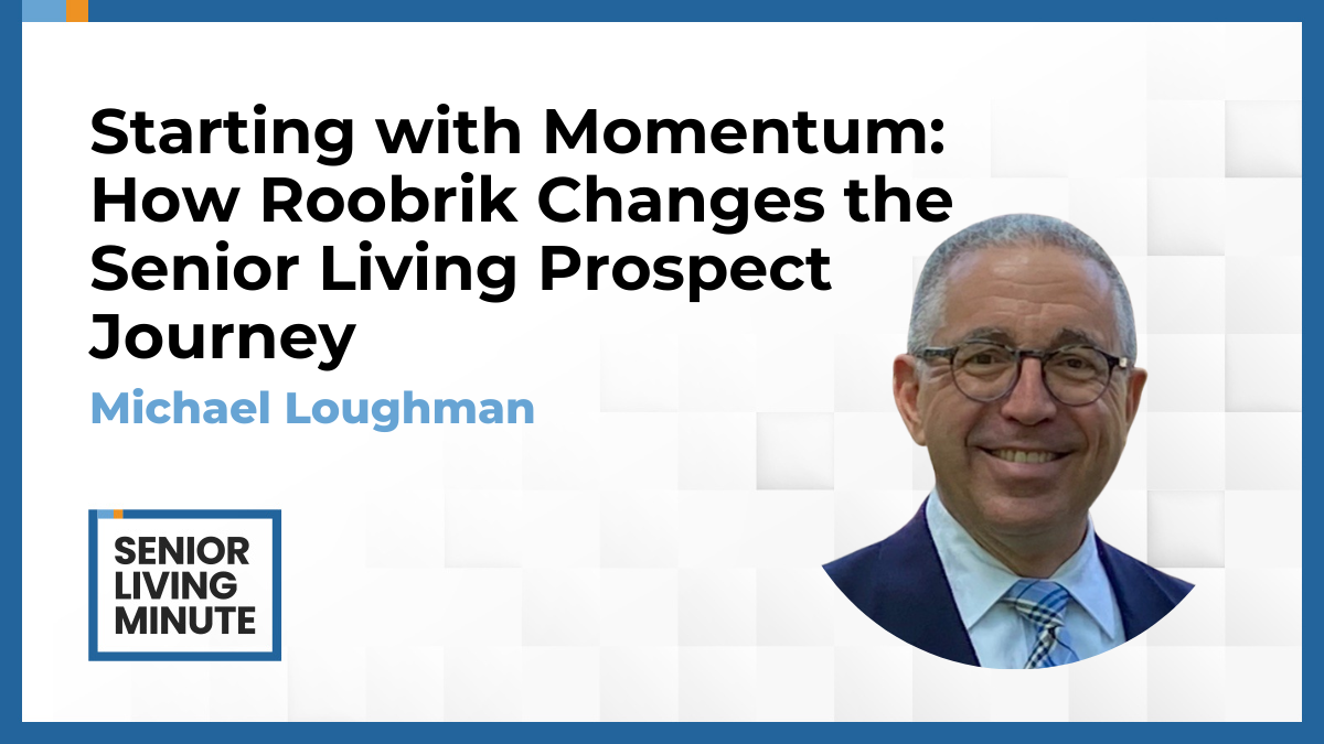 Michael Loughman Michael Loughman | Senior Living Minute: Starting with Momentum: How Roobrik Changes the Senior Living Prospect Journey