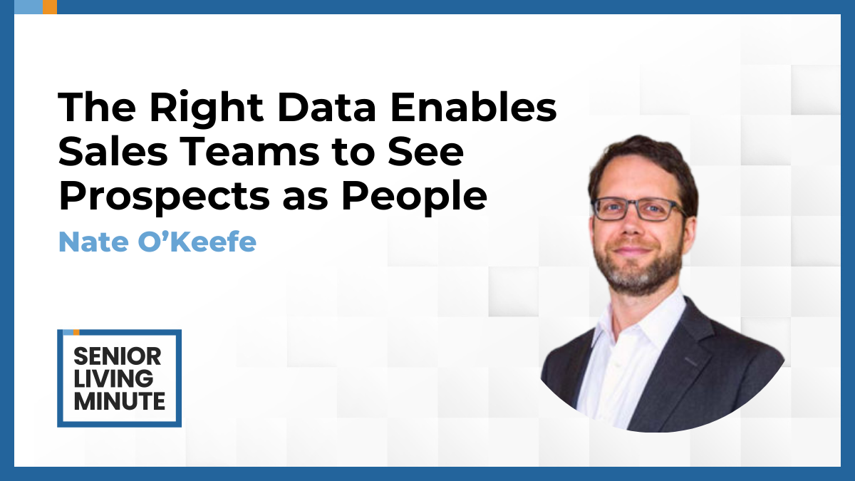 Nate O'Keefe | Senior Living Minute: The Right Data Enables Sales Teams to See Prospects as People