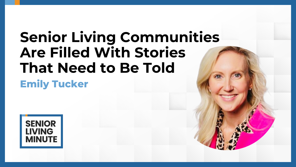 Emily Tucker | Senior Living Minute:Senior Living Communities Are Filled With Stories That Need to Be Told