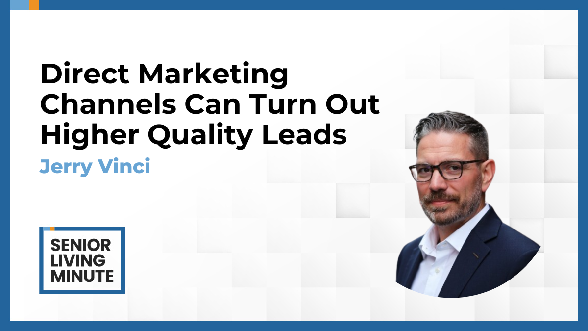 Jerry Vinci Jerry Vinci | Senior Living Minute: Direct Marketing Channels Can Turn Out Higher Quality Leads