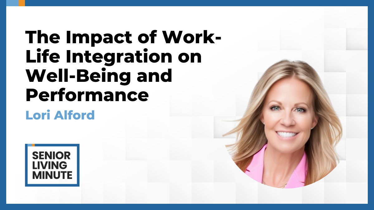 Lori Alford Lori Alford | Senior Living Minute: The Impact of Work-Life Integration on Well-Being and Performance