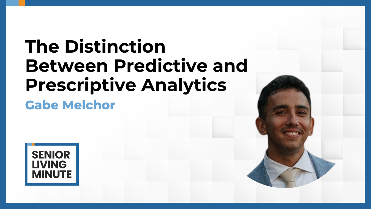 Gabe Melchor | Senior Living Minute: The Distinction Between Predictive and Prescriptive Analytics